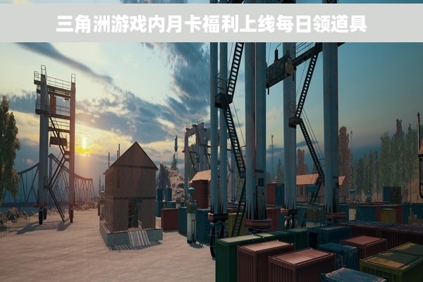 三角洲游戏内月卡福利上线每日领道具