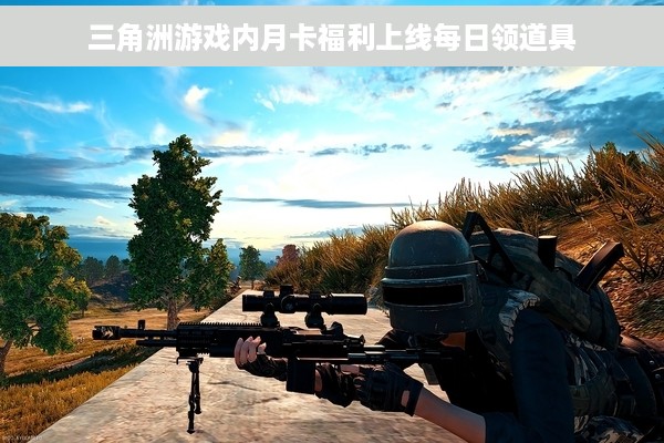 三角洲游戏内月卡福利上线每日领道具
