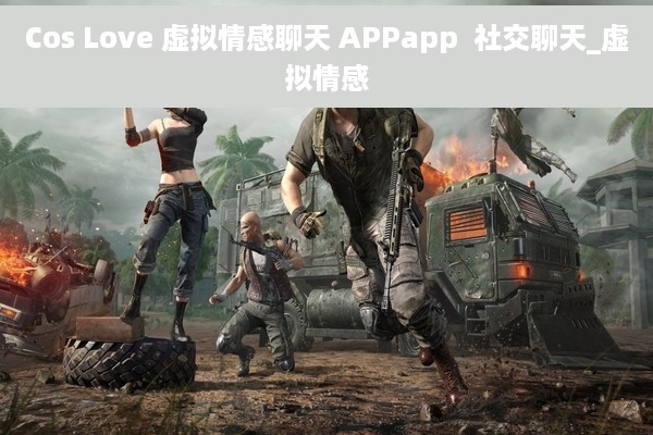 Cos Love 虚拟情感聊天 APPapp  社交聊天_虚拟情感