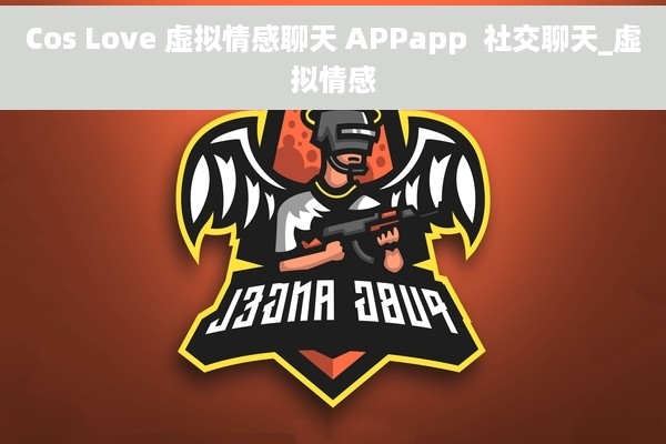 Cos Love 虚拟情感聊天 APPapp  社交聊天_虚拟情感