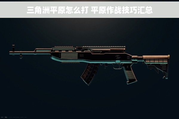三角洲平原怎么打 平原作战技巧汇总