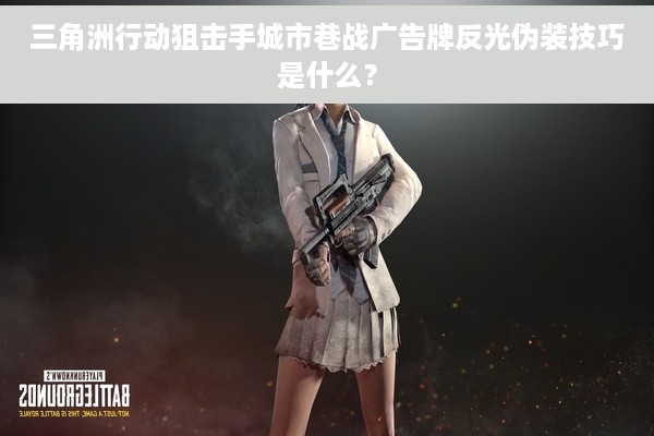 三角洲行动狙击手城市巷战广告牌反光伪装技巧是什么？