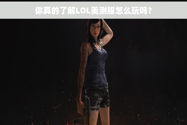 你真的了解LOL美测服怎么玩吗？