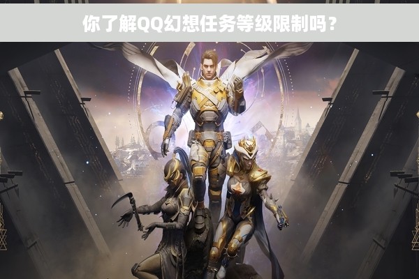 你了解QQ幻想任务等级限制吗？