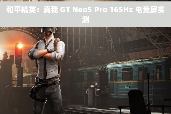 和平精英：真我 GT Neo5 Pro 165Hz 电竞屏实测