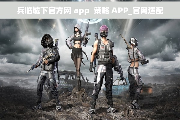 兵临城下官方网 app  策略 APP_官网适配