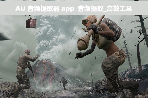 AU 音频提取器 app  音频提取_高效工具