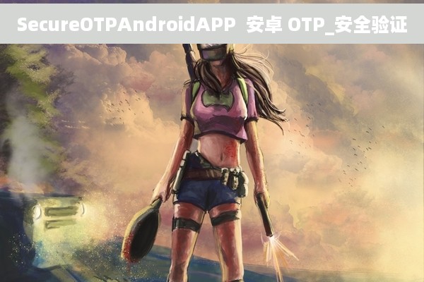 SecureOTPAndroidAPP  安卓 OTP_安全验证