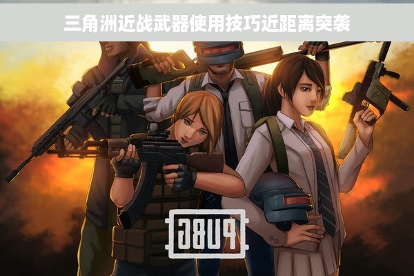 三角洲近战武器使用技巧近距离突袭