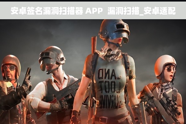 安卓签名漏洞扫描器 APP  漏洞扫描_安卓适配