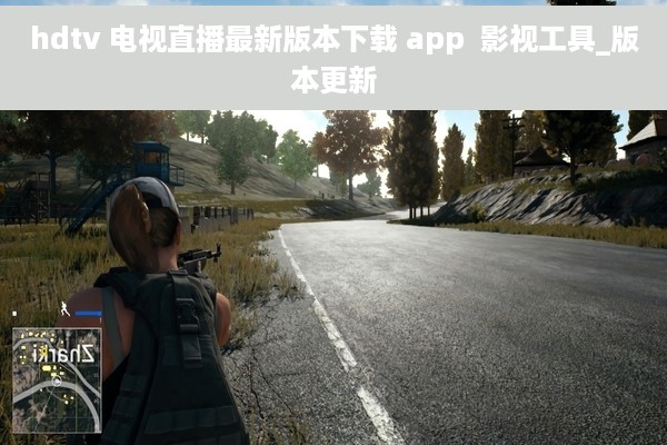 hdtv 电视直播最新版本下载 app  影视工具_版本更新