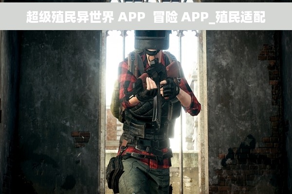 超级殖民异世界 APP  冒险 APP_殖民适配