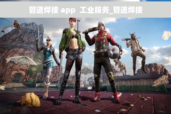 管道焊接 app  工业服务_管道焊接