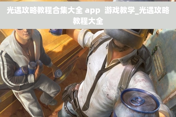 光遇攻略教程合集大全 app  游戏教学_光遇攻略教程大全