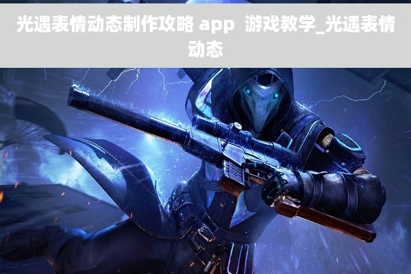 光遇表情动态制作攻略 app  游戏教学_光遇表情动态