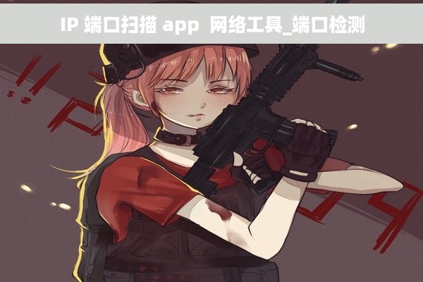 IP 端口扫描 app  网络工具_端口检测