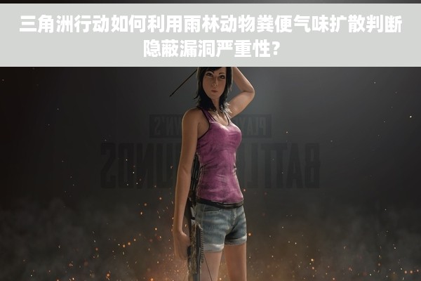 三角洲行动如何利用雨林动物粪便气味扩散判断隐蔽漏洞严重性？