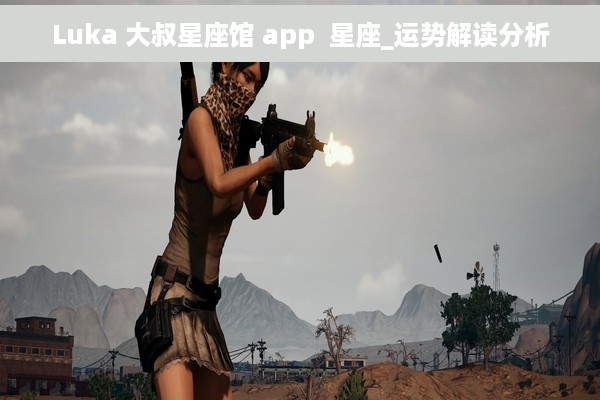 Luka 大叔星座馆 app  星座_运势解读分析