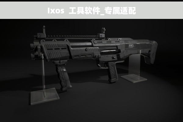 Ixos  工具软件_专属适配