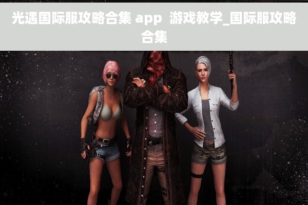 光遇国际服攻略合集 app  游戏教学_国际服攻略合集