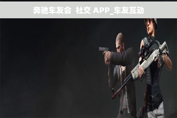 奔驰车友会  社交 APP_车友互动