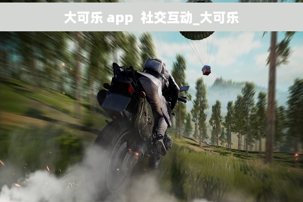 大可乐 app  社交互动_大可乐