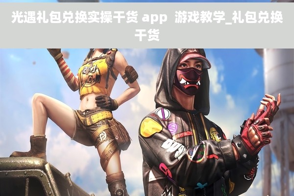 光遇礼包兑换实操干货 app  游戏教学_礼包兑换干货