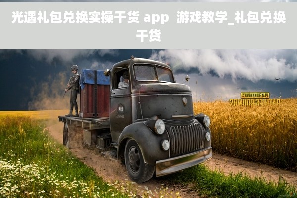 光遇礼包兑换实操干货 app  游戏教学_礼包兑换干货