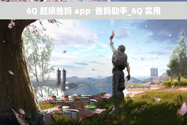 6Q 超级爸妈 app  爸妈助手_6Q 实用