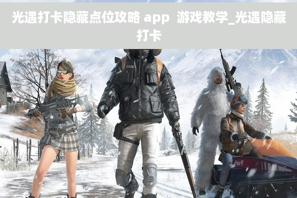 光遇打卡隐藏点位攻略 app  游戏教学_光遇隐藏打卡