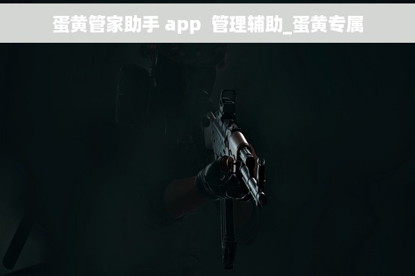 蛋黄管家助手 app  管理辅助_蛋黄专属