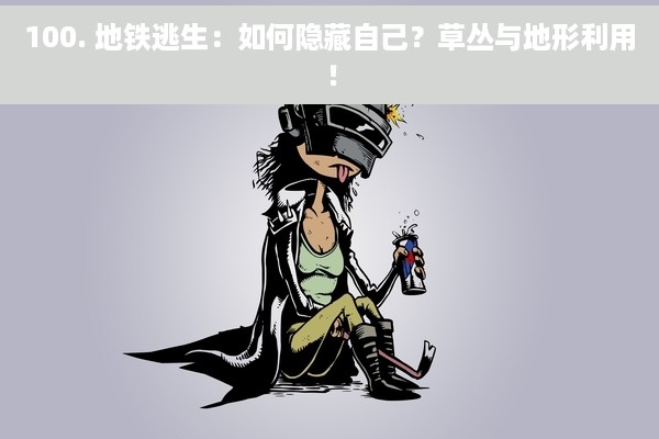 100. 地铁逃生：如何隐藏自己？草丛与地形利用！