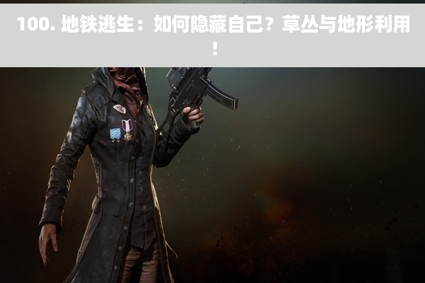 100. 地铁逃生：如何隐藏自己？草丛与地形利用！