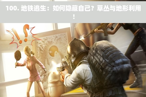 100. 地铁逃生：如何隐藏自己？草丛与地形利用！