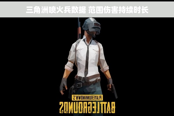 三角洲喷火兵数据 范围伤害持续时长
