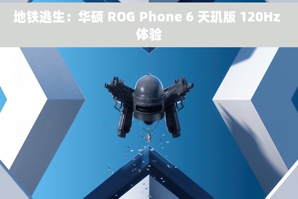 地铁逃生：华硕 ROG Phone 6 天玑版 120Hz 体验