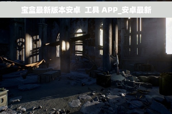 宝盒最新版本安卓  工具 APP_安卓最新