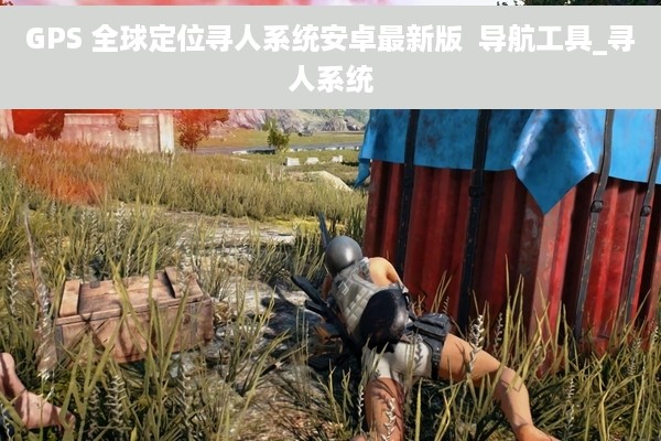GPS 全球定位寻人系统安卓最新版  导航工具_寻人系统