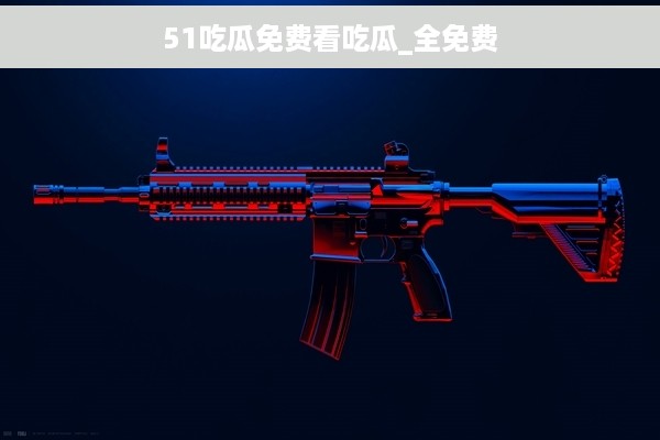 51吃瓜免费看吃瓜_全免费