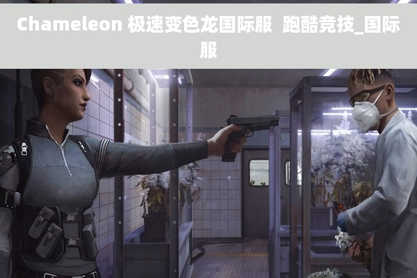 Chameleon 极速变色龙国际服  跑酷竞技_国际服