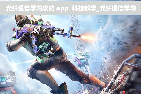 光纤通信学习攻略 app  科技教学_光纤通信学习