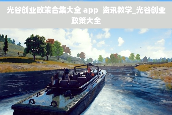 光谷创业政策合集大全 app  资讯教学_光谷创业政策大全
