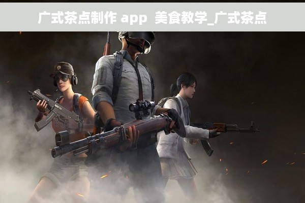 广式茶点制作 app  美食教学_广式茶点