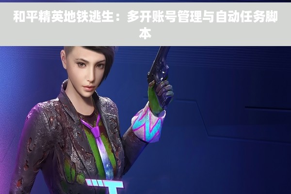 和平精英地铁逃生：多开账号管理与自动任务脚本