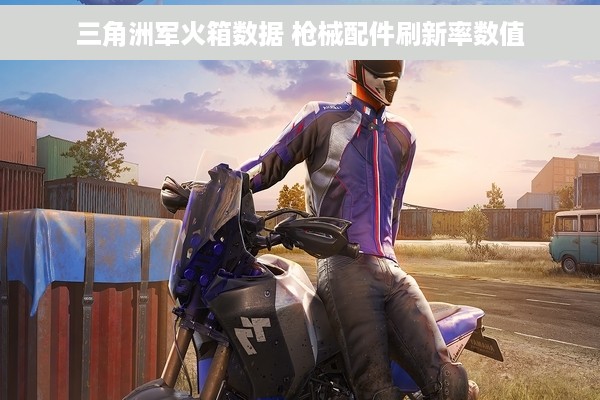 三角洲军火箱数据 枪械配件刷新率数值