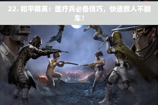 22. 和平精英：医疗兵必备技巧，快速救人不翻车！