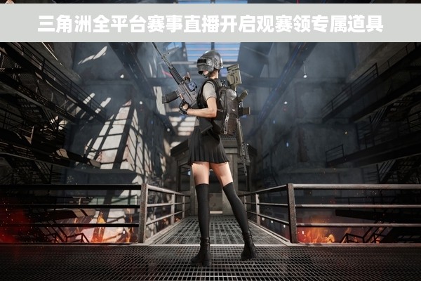 三角洲全平台赛事直播开启观赛领专属道具