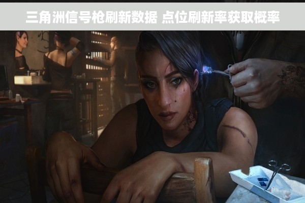 三角洲信号枪刷新数据 点位刷新率获取概率