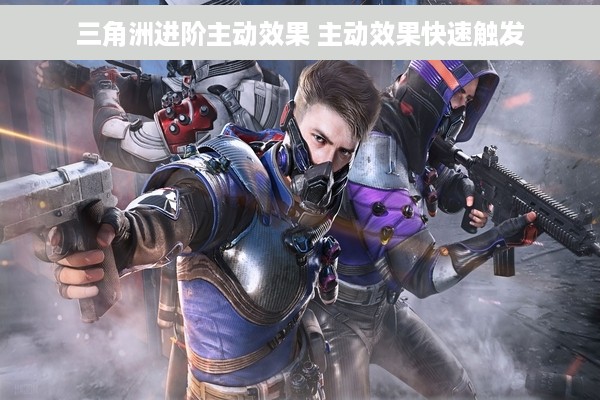 三角洲进阶主动效果 主动效果快速触发
