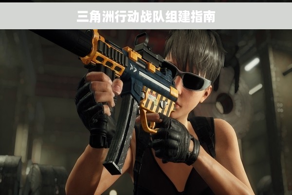 三角洲行动战队组建指南
